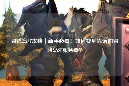 冒险岛SF攻略｜新手必看！如何找到靠谱的冒险岛SF服务器？
