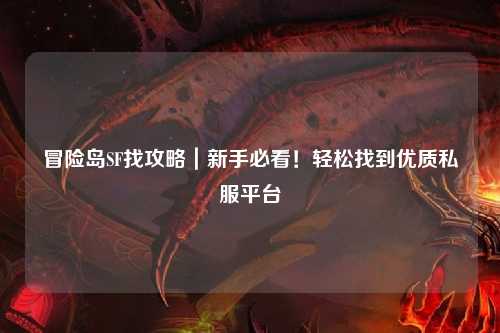 冒险岛SF找攻略｜新手必看！轻松找到优质私服平台