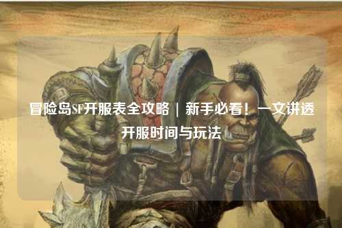 冒险岛SF开服表全攻略 | 新手必看！一文讲透开服时间与玩法