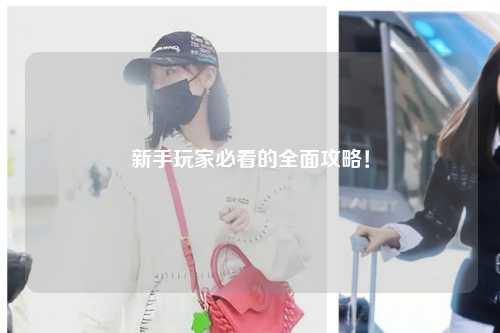 新手玩家必看的全面攻略！