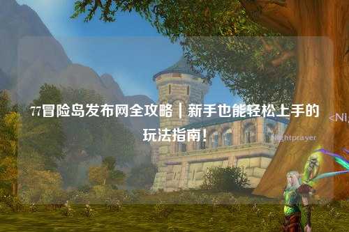 77冒险岛发布网全攻略｜新手也能轻松上手的玩法指南！