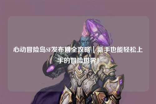 心动冒险岛SF发布网全攻略｜新手也能轻松上手的冒险世界！