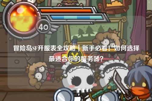 冒险岛SF开服表全攻略｜新手必看！如何选择最适合你的服务器？