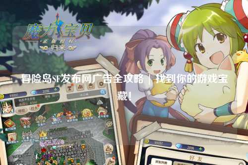 冒险岛SF发布网广告全攻略 | 找到你的游戏宝藏！
