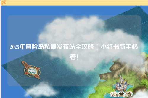 2025年冒险岛私服发布站全攻略 | 小红书新手必看！