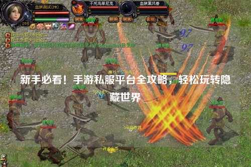 新手必看！手游私服平台全攻略，轻松玩转隐藏世界