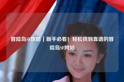 冒险岛SF攻略｜新手必看！轻松找到靠谱的冒险岛SF网站