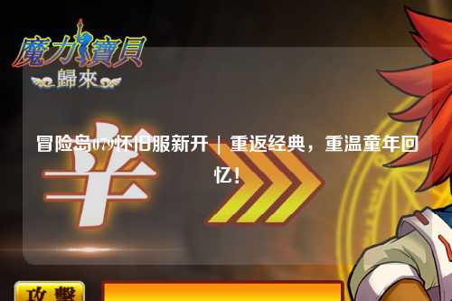 冒险岛079怀旧服新开 | 重返经典，重温童年回忆！