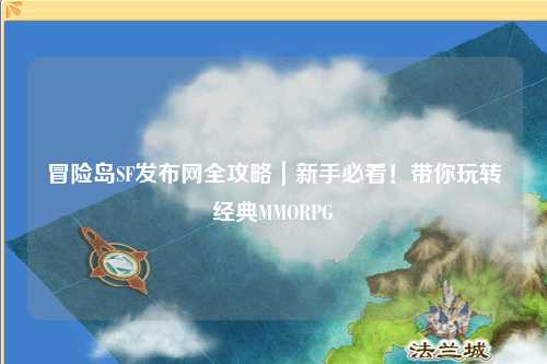 冒险岛SF发布网全攻略｜新手必看！带你玩转经典MMORPG
