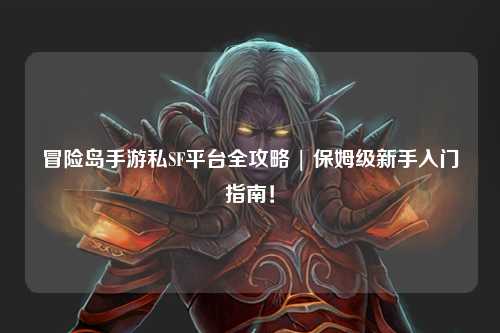 冒险岛手游私SF平台全攻略 | 保姆级新手入门指南！