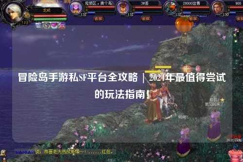 冒险岛手游私SF平台全攻略 | 2024年最值得尝试的玩法指南！