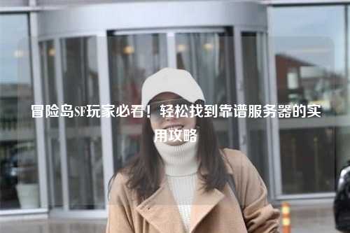 冒险岛SF玩家必看！轻松找到靠谱服务器的实用攻略