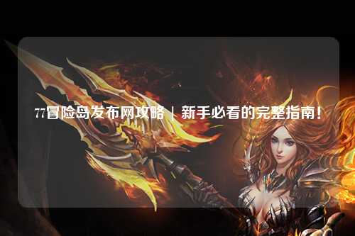 77冒险岛发布网攻略 | 新手必看的完整指南！