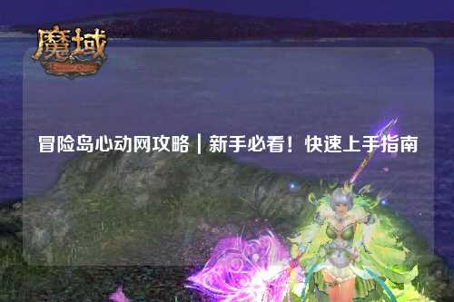 冒险岛心动网攻略｜新手必看！快速上手指南