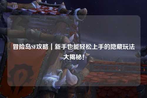 冒险岛SF攻略｜新手也能轻松上手的隐藏玩法大揭秘！