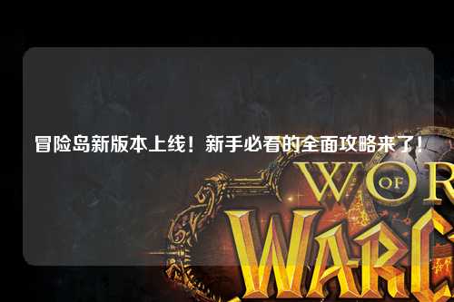 冒险岛新版本上线！新手必看的全面攻略来了！✨