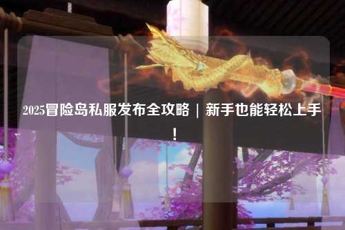 2025冒险岛私服发布全攻略 | 新手也能轻松上手！