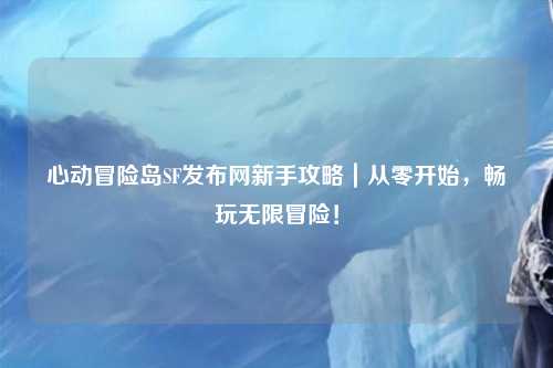 心动冒险岛SF发布网新手攻略｜从零开始，畅玩无限冒险！