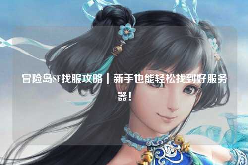 冒险岛SF找服攻略｜新手也能轻松找到好服务器！