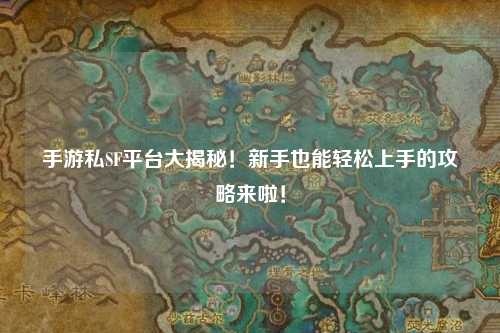 手游私SF平台大揭秘！新手也能轻松上手的攻略来啦！