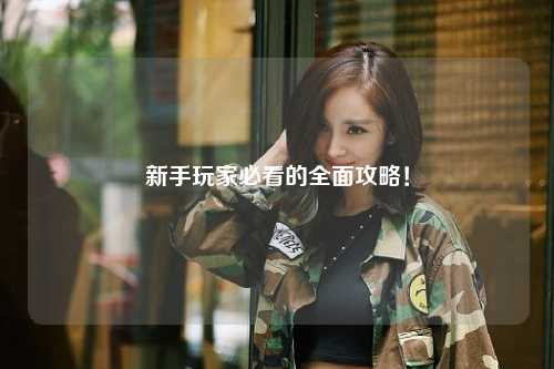 新手玩家必看的全面攻略！