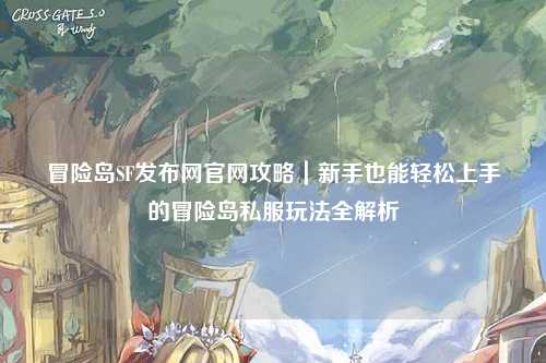 冒险岛SF发布网官网攻略｜新手也能轻松上手的冒险岛私服玩法全解析