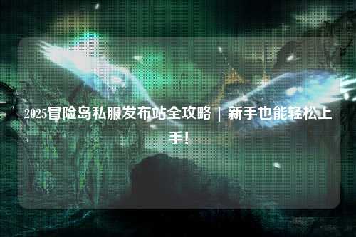 2025冒险岛私服发布站全攻略 | 新手也能轻松上手！