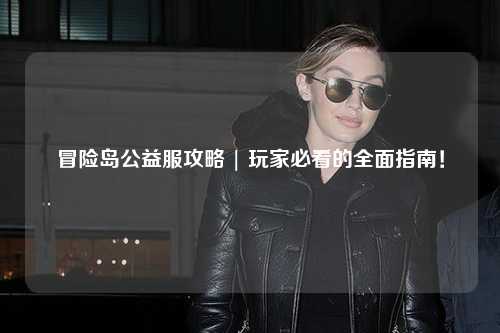 冒险岛公益服攻略 | 玩家必看的全面指南！