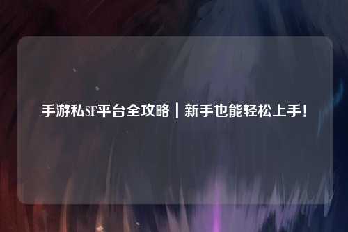 手游私SF平台全攻略｜新手也能轻松上手！